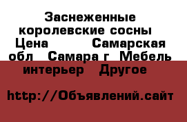 Заснеженные королевские сосны › Цена ­ 300 - Самарская обл., Самара г. Мебель, интерьер » Другое   